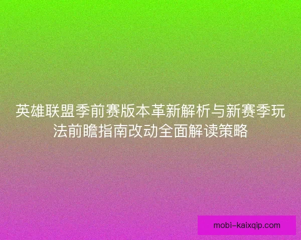 英雄联盟季前赛版本革新解析与新赛季玩法前瞻指南改动全面解读策略