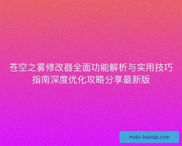 苍空之雾修改器全面功能解析与实用技巧指南深度优化攻略分享最新版