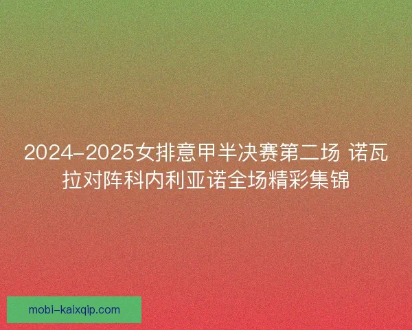 2024-2025女排意甲半决赛第二场 诺瓦拉对阵科内利亚诺全场精彩集锦 2024-2025女排意甲半决赛第二场 诺瓦拉对阵科内利亚诺全场精彩集锦