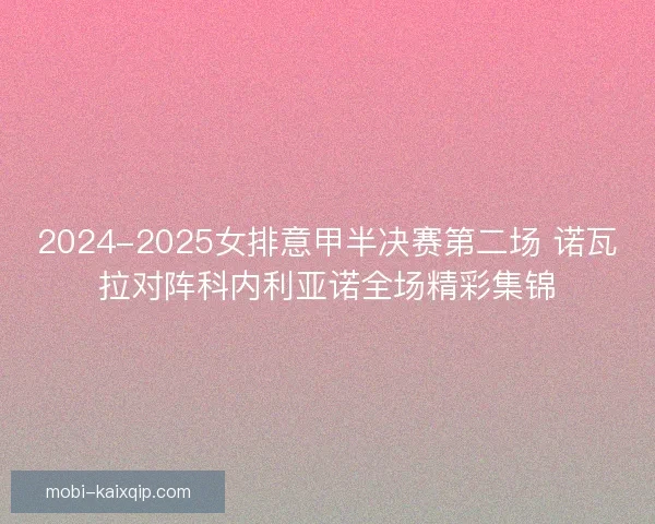 2024-2025女排意甲半决赛第二场 诺瓦拉对阵科内利亚诺全场精彩集锦