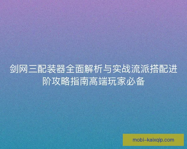 剑网三配装器全面解析与实战流派搭配进阶攻略指南高端玩家必备
