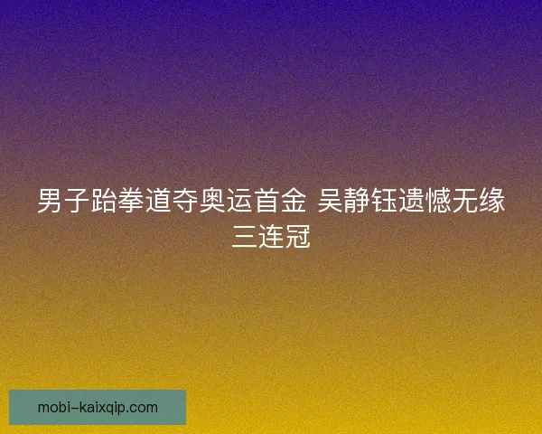 男子跆拳道夺奥运首金 吴静钰遗憾无缘三连冠