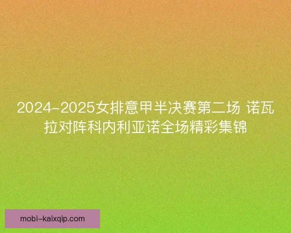 2024-2025女排意甲半决赛第二场 诺瓦拉对阵科内利亚诺全场精彩集锦