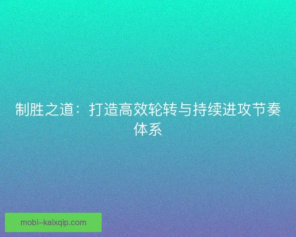 制胜之道：打造高效轮转与持续进攻节奏体系
