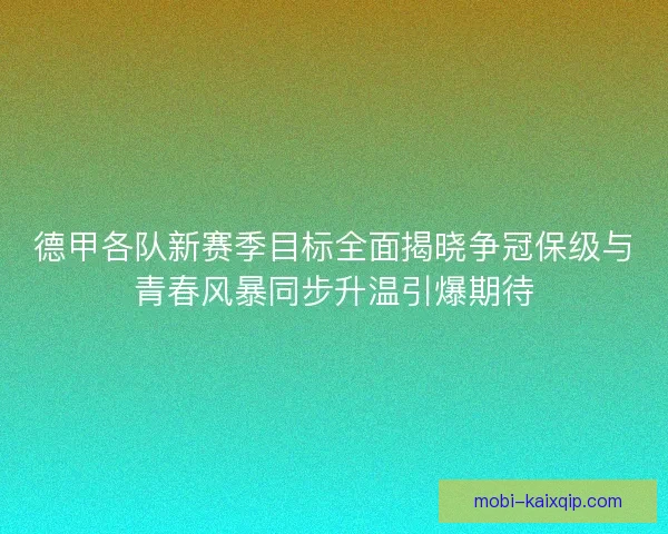 德甲各队新赛季目标全面揭晓争冠保级与青春风暴同步升温引爆期待 德甲各队新赛季目标全面揭晓争冠保级与青春风暴同步升温引爆期待