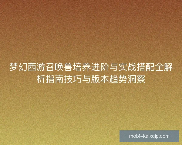 梦幻西游召唤兽培养进阶与实战搭配全解析指南技巧与版本趋势洞察
