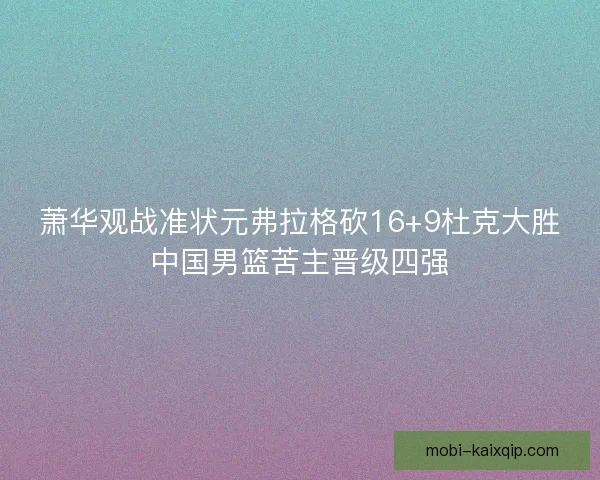 萧华观战准状元弗拉格砍16+9杜克大胜中国男篮苦主晋级四强